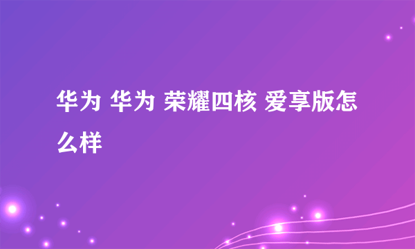 华为 华为 荣耀四核 爱享版怎么样