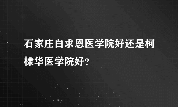 石家庄白求恩医学院好还是柯棣华医学院好？