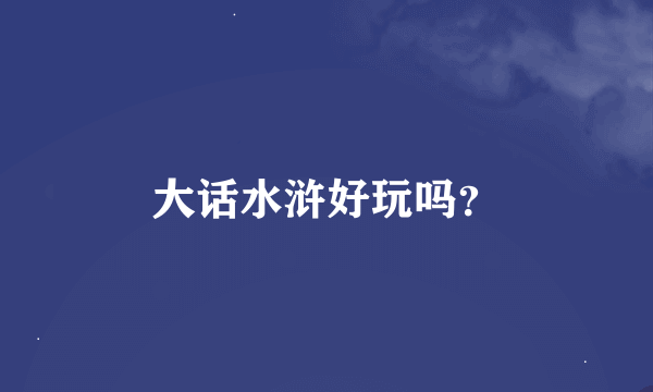 大话水浒好玩吗？