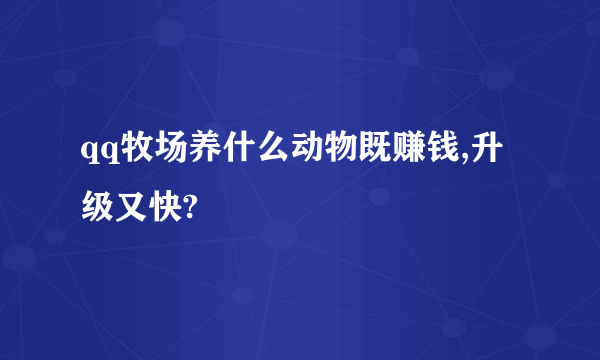 qq牧场养什么动物既赚钱,升级又快?