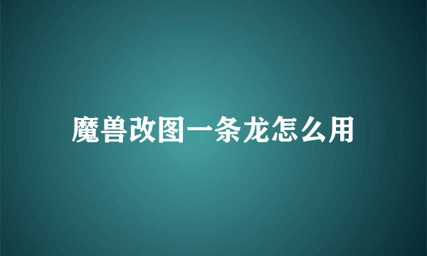 魔兽改图一条龙怎么用