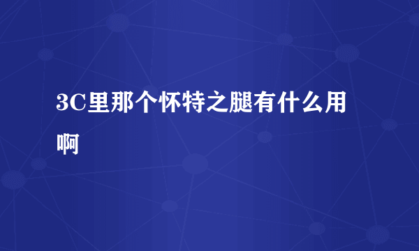 3C里那个怀特之腿有什么用啊