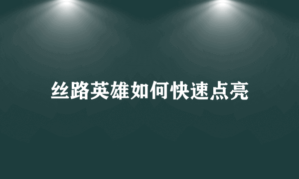 丝路英雄如何快速点亮