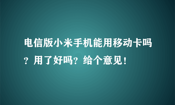 电信版小米手机能用移动卡吗？用了好吗？给个意见！