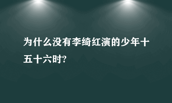 为什么没有李绮红演的少年十五十六时?