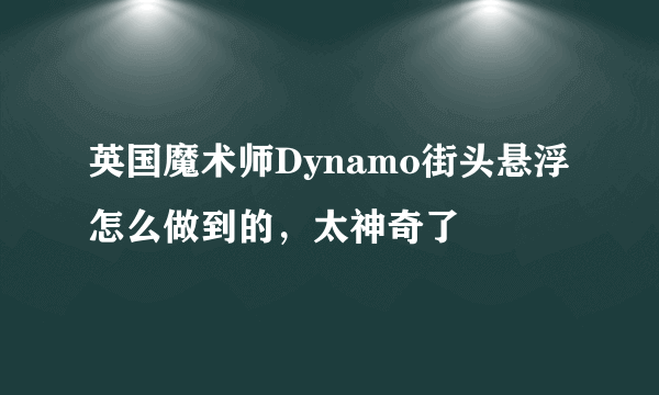 英国魔术师Dynamo街头悬浮怎么做到的，太神奇了