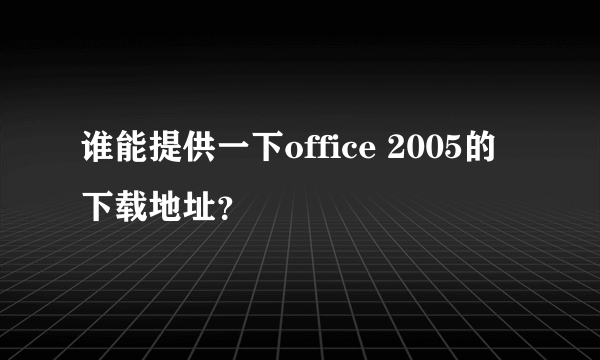 谁能提供一下office 2005的下载地址？