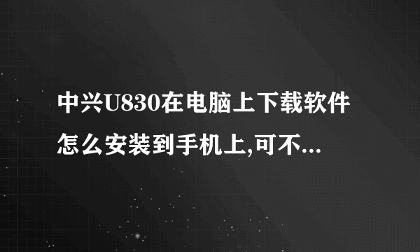 中兴U830在电脑上下载软件怎么安装到手机上,可不可以讲仔细点，谢谢