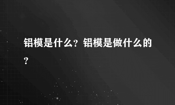 铝模是什么？铝模是做什么的？