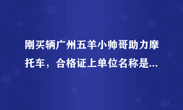 刚买辆广州五羊小帅哥助力摩托车，合格证上单位名称是广州五羊，可生产地是无锡的，请问谁知道是不是真的