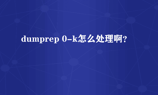 dumprep 0-k怎么处理啊？