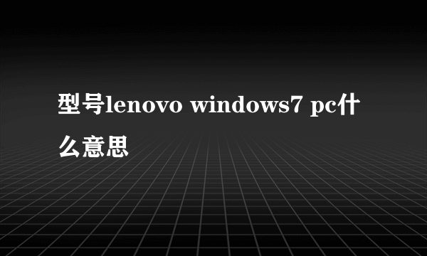 型号lenovo windows7 pc什么意思