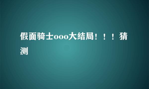 假面骑士ooo大结局！！！猜测