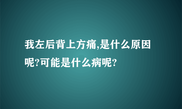 我左后背上方痛,是什么原因呢?可能是什么病呢?