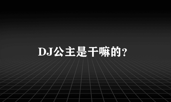 DJ公主是干嘛的？