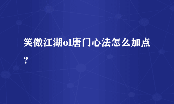 笑傲江湖ol唐门心法怎么加点？