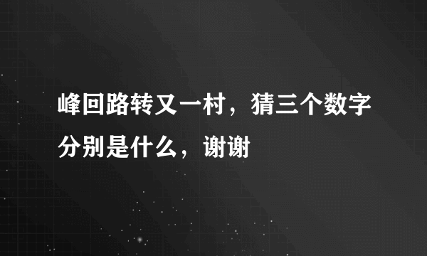 峰回路转又一村，猜三个数字分别是什么，谢谢