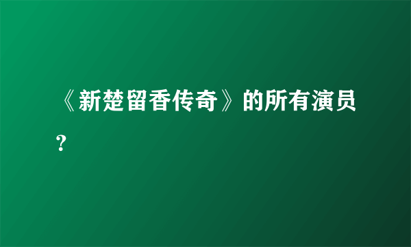 《新楚留香传奇》的所有演员？