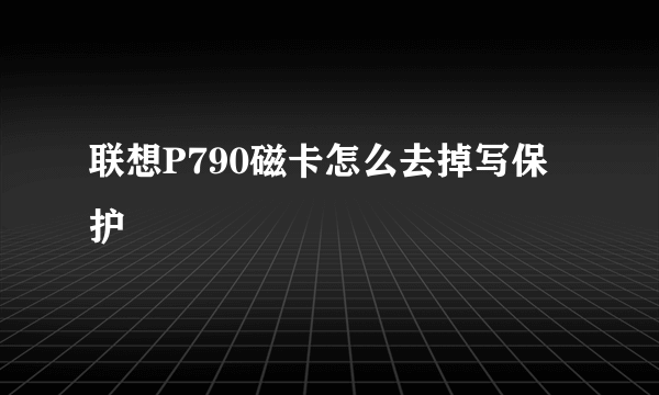 联想P790磁卡怎么去掉写保护