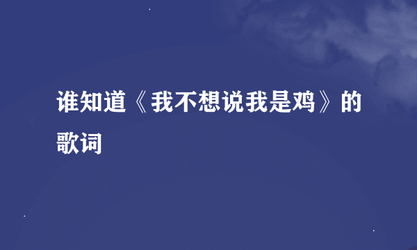 谁知道《我不想说我是鸡》的歌词