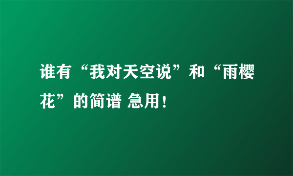 谁有“我对天空说”和“雨樱花”的简谱 急用！