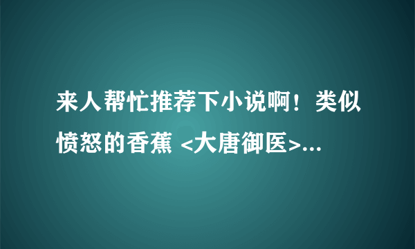 来人帮忙推荐下小说啊！类似愤怒的香蕉 <大唐御医>之类的情感细腻点的！谢谢啦！