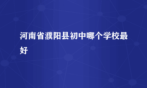 河南省濮阳县初中哪个学校最好