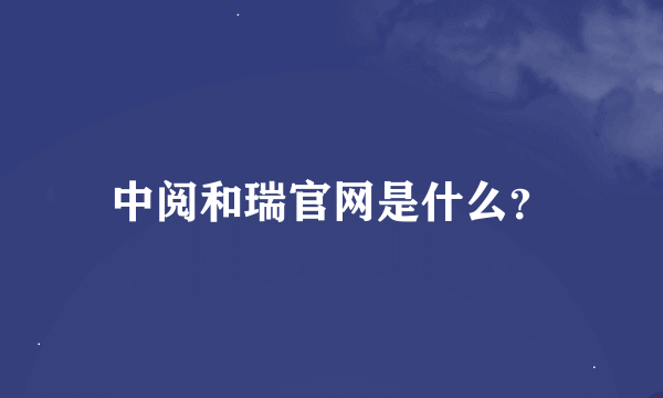 中阅和瑞官网是什么？