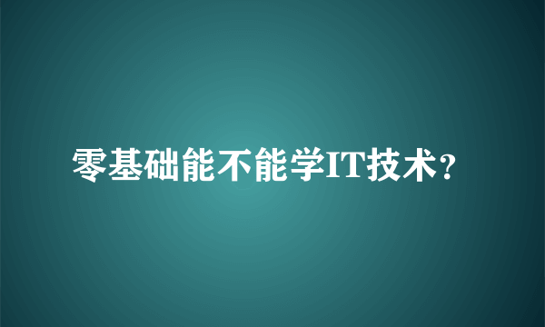 零基础能不能学IT技术？