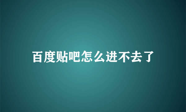 百度贴吧怎么进不去了