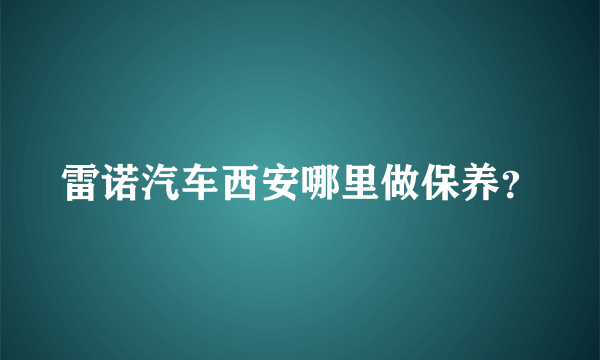 雷诺汽车西安哪里做保养？