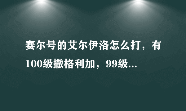 赛尔号的艾尔伊洛怎么打，有100级撒格利加，99级丽莎布布，90级雷伊，89级鲁斯王，96级卡鲁克斯，98级魔焰