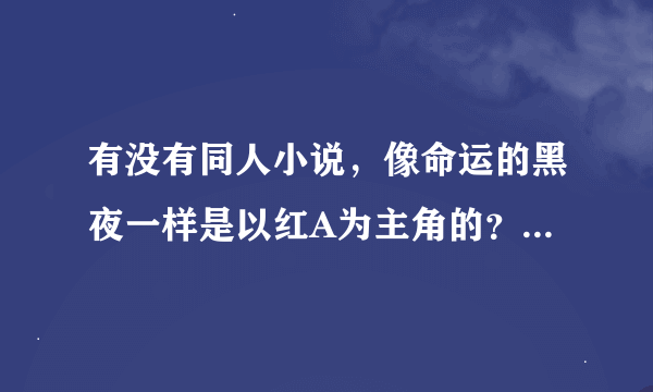 有没有同人小说，像命运的黑夜一样是以红A为主角的？？，还有故事内容要像命运的黑夜一样好看的。