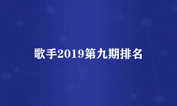 歌手2019第九期排名