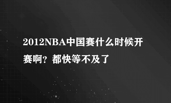 2012NBA中国赛什么时候开赛啊？都快等不及了