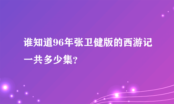 谁知道96年张卫健版的西游记一共多少集？