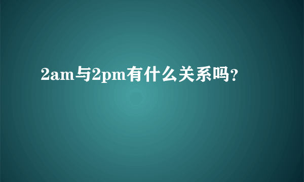 2am与2pm有什么关系吗？