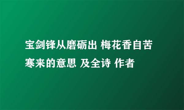 宝剑锋从磨砺出 梅花香自苦寒来的意思 及全诗 作者