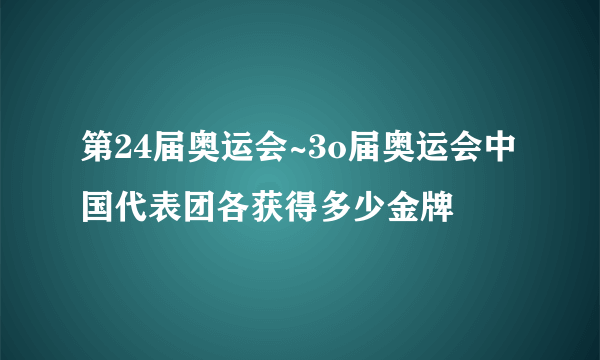 第24届奥运会~3o届奥运会中国代表团各获得多少金牌