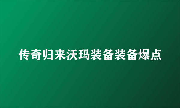 传奇归来沃玛装备装备爆点