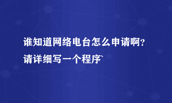 谁知道网络电台怎么申请啊？请详细写一个程序`