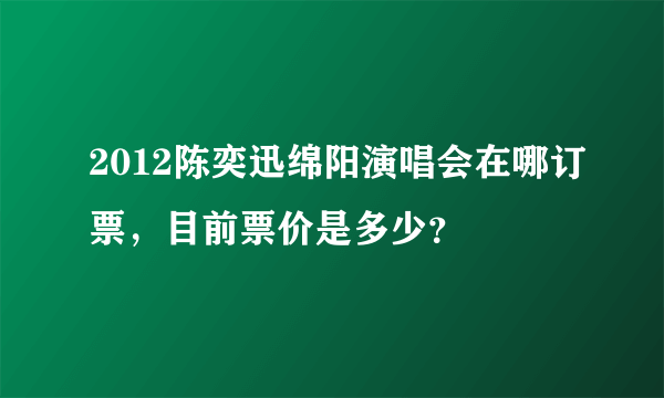 2012陈奕迅绵阳演唱会在哪订票，目前票价是多少？