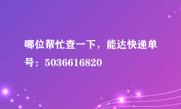 哪位帮忙查一下，能达快递单号：5036616820