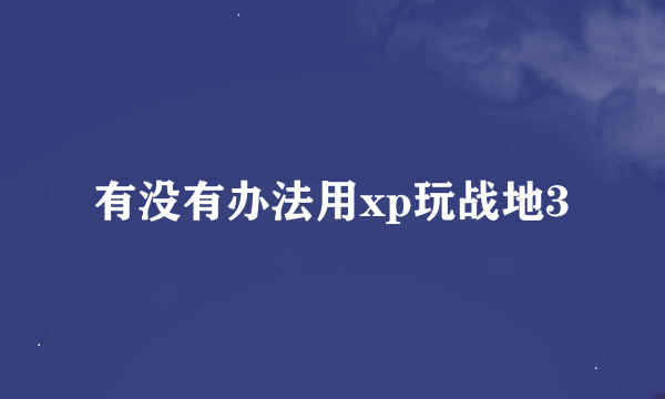 有没有办法用xp玩战地3