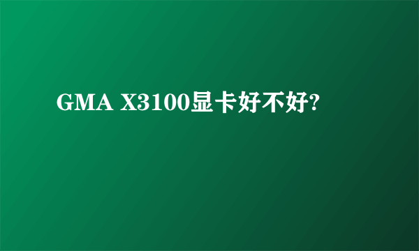 GMA X3100显卡好不好?