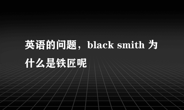 英语的问题，black smith 为什么是铁匠呢