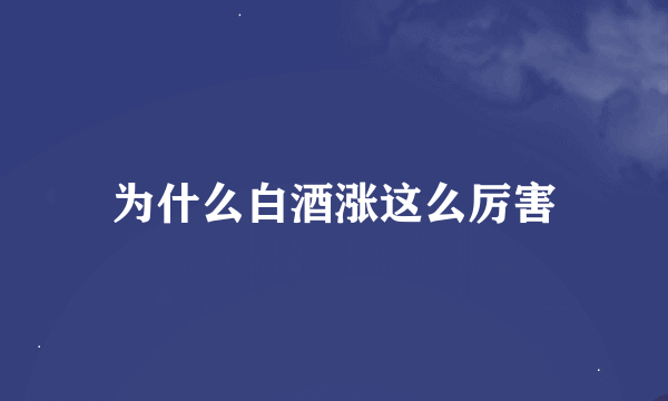 为什么白酒涨这么厉害