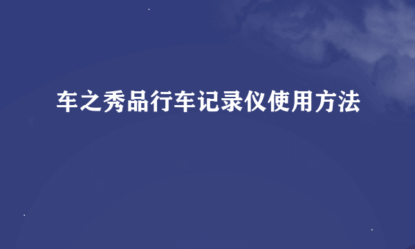 车之秀品行车记录仪使用方法