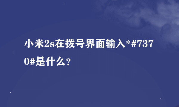 小米2s在拨号界面输入*#7370#是什么？