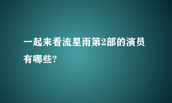 一起来看流星雨第2部的演员有哪些?